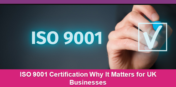 ISO 9001 Certification Why It Matters for UK Businesses