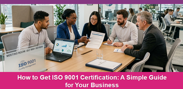 How to Get ISO 9001 Certification: A Simple Guide for Your Business