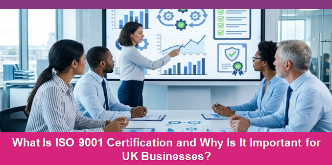 What Is ISO 9001 Certification and Why Is It Important for UK Businesses?