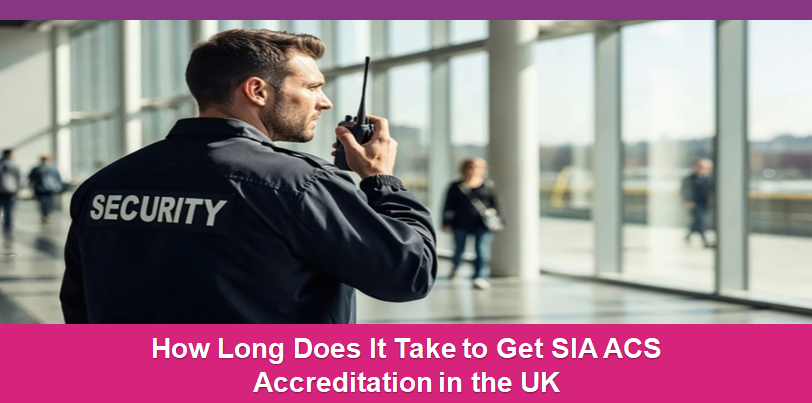How Long Does It Take to Get SIA ACS Accreditation in the UK?